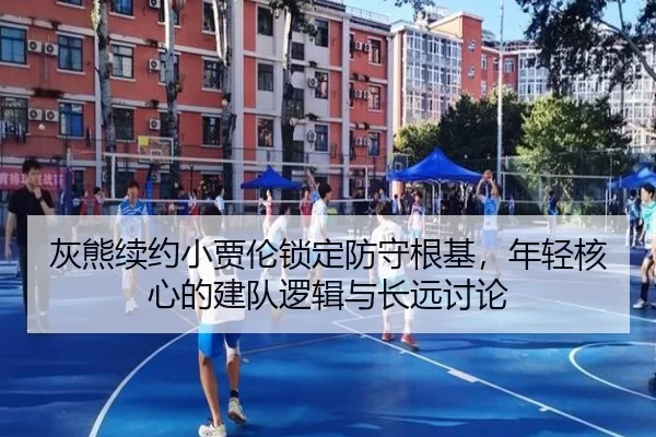 灰熊续约小贾伦锁定防守根基，年轻核心的建队逻辑与长远讨论